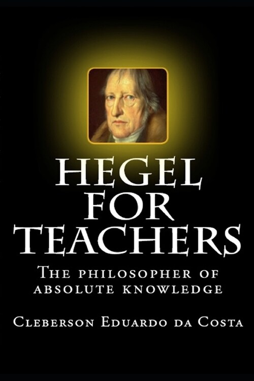 Hegel For Teachers: The philosopher of absolute knowledge (Paperback)