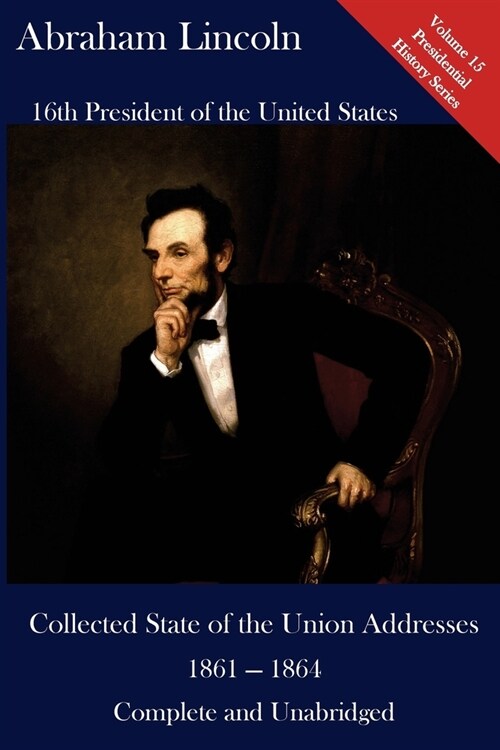 Abraham Lincoln: Collected State of the Union Addresses 1861 - 1864: Volume 15 of the Del Lume Executive History Series (Paperback)