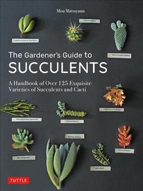 The Gardeners Guide to Succulents: A Handbook of Over 125 Exquisite Varieties of Succulents and Cacti (Hardcover)