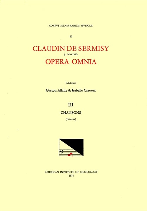 CMM 52 Claudin de Sermisy (Ca. 1490-1562), Opera Omnia, Edited by Gaston Allaire and Isabelle Cazeaux. Vol. III Chansons I: Volume 52 (Paperback)