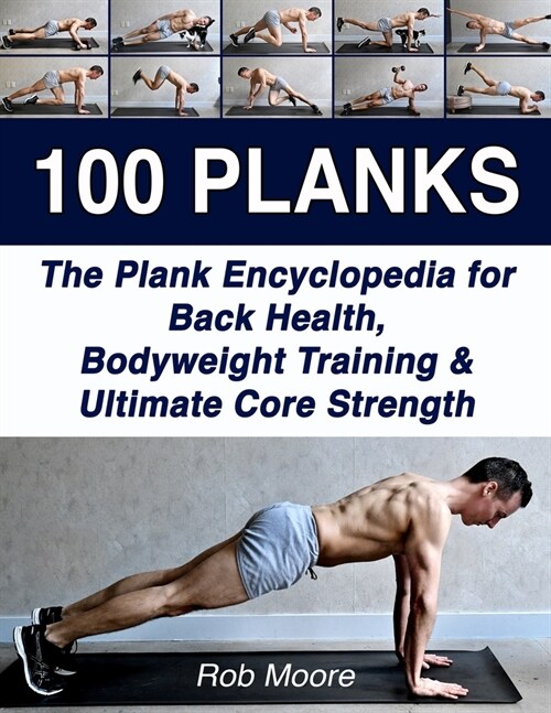 100 Planks: The Plank Encyclopedia for Back Health, Bodyweight Training, and Ultimate Core Strength (Paperback)