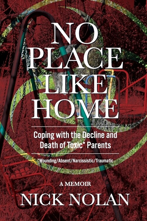 No Place Like Home: Coping with the Decline and Death of Toxic* Parents: *Wounding/Absent/Narcissistic/Traumatic (Paperback)