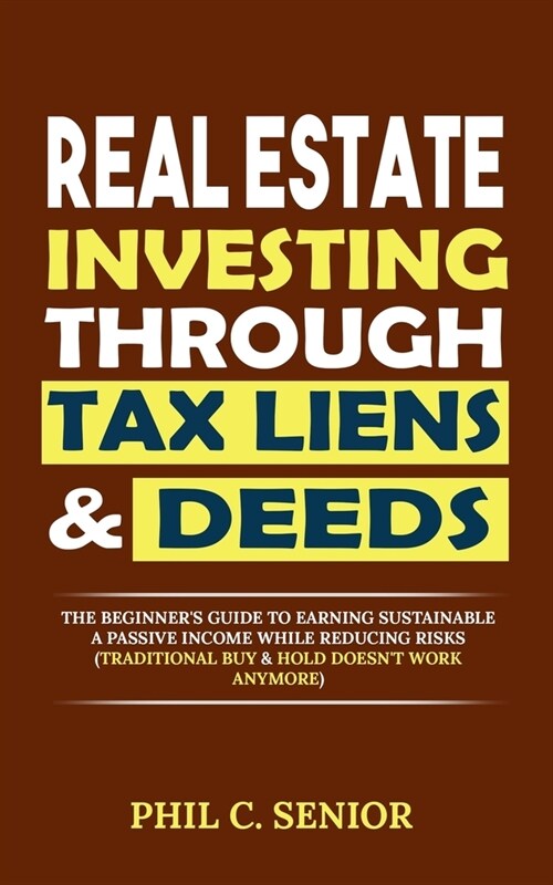 Real Estate Investing Through Tax Liens & Deeds: The Beginners Guide To Earning Sustainable A Passive Income While Reducing Risks (Traditional Buy & (Paperback)