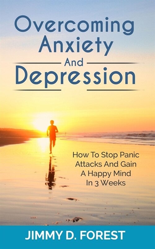 Overcoming Anxiety And Depression: How To Stop Panic Attacks And Gain A Happy Mind In 3 Weeks (Paperback)