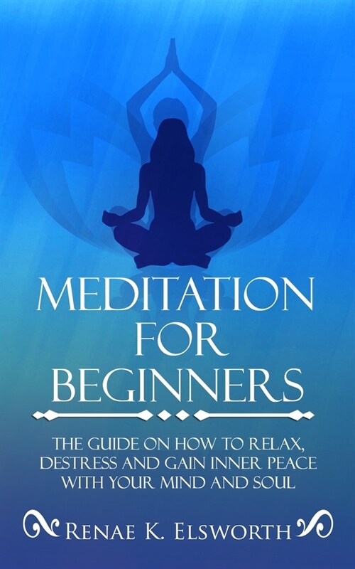 Meditation For Beginners: The Guide On How To Relax, Destress And Gain Inner Peace With Your Mind And Soul (Paperback)
