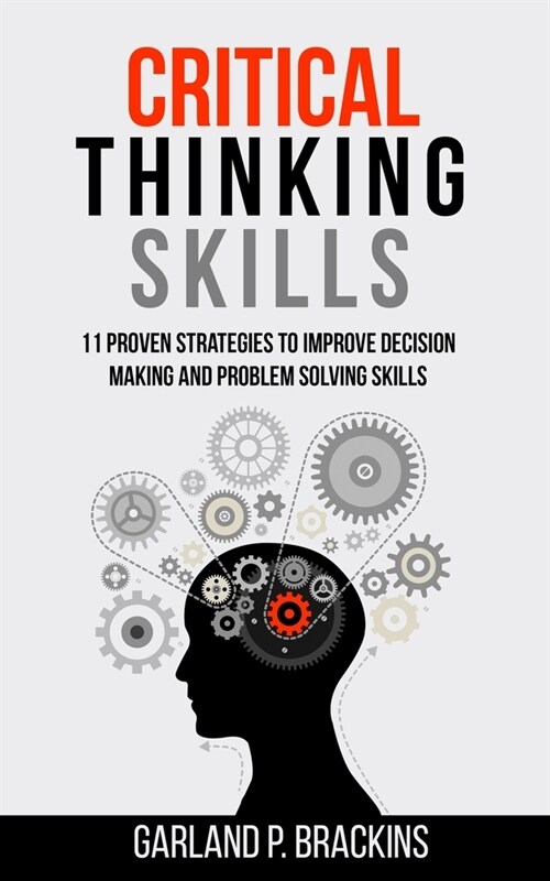 Critical Thinking Skills: 11 Proven Strategies To Improve Decision Making And Problem Solving Skills (Paperback)