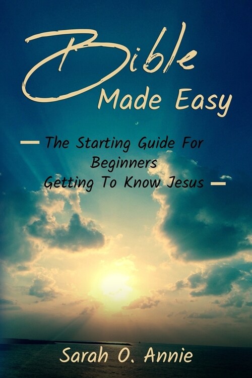 Bible Made Easy: The Starting Guide For Beginners Getting To Know Jesus Christ (Paperback)