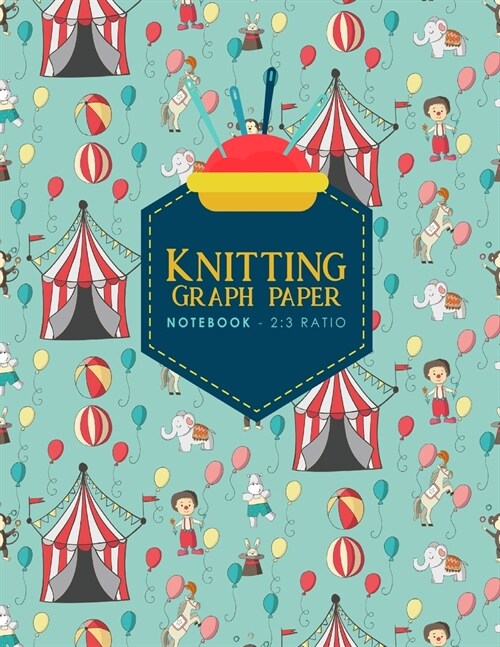 Knitting Graph Paper Notebook - 2: 3 Ratio: Knitters Journal, Knitting Design Grid, Knitting Graphs, Cute Circus Cover (Paperback)