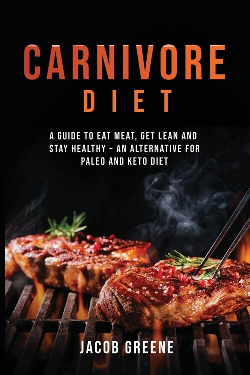 Carnivore Diet: A Guide to Eat Meat, Get Lean, and Stay Healthy an Alternative for Paleo and Keto Diet (Paperback)