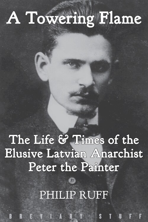 A Towering Flame : The Life & Times of the Elusive Latvian Anarchist Peter the Painter (Paperback)