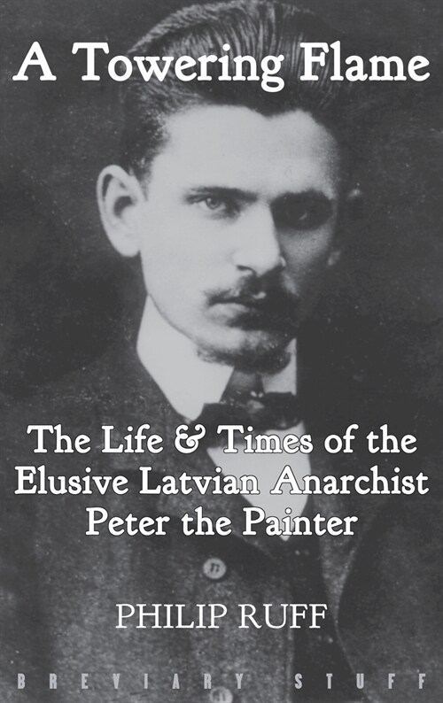 A Towering Flame : The Life & Times of the Elusive Latvian Anarchist Peter the Painter (Hardcover)