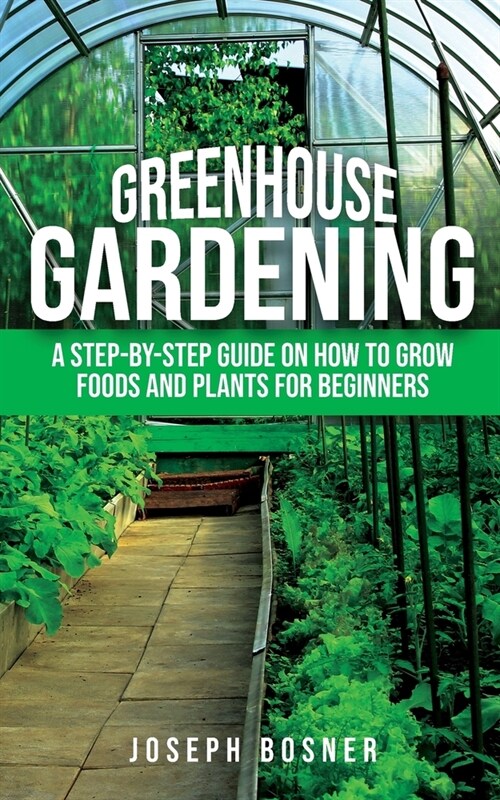 Greenhouse Gardening: A Step-by-Step Guide on How to Grow Foods and Plants for Beginners (Paperback)