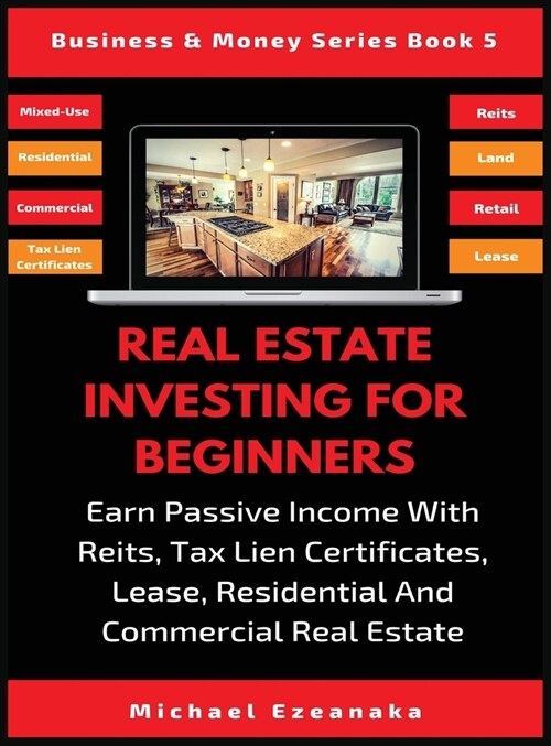 Real Estate Investing For Beginners: Earn Passive Income With Reits, Tax Lien Certificates, Lease, Residential & Commercial Real Estate (Hardcover)