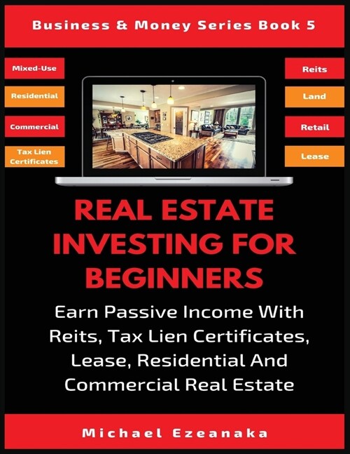 Real Estate Investing For Beginners: Earn Passive Income With Reits, Tax Lien Certificates, Lease, Residential & Commercial Real Estate (Paperback)