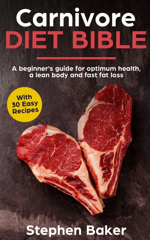 Carnivore Diet Bible : A Beginners Guide For Optimum Health, A Lean Body And Fast Fat Loss (Paperback)