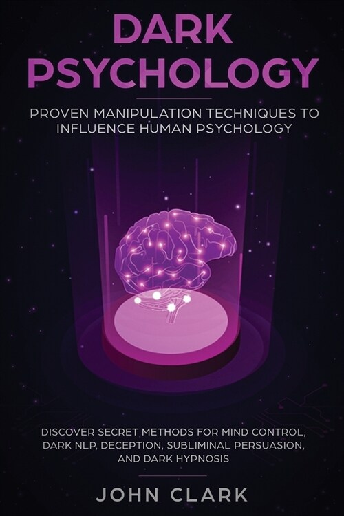 Dark Psychology: Proven Manipulation Techniques to Influence Human Psychology: Discover Secret Methods for Mind Control, Dark NLP, Dece (Paperback)
