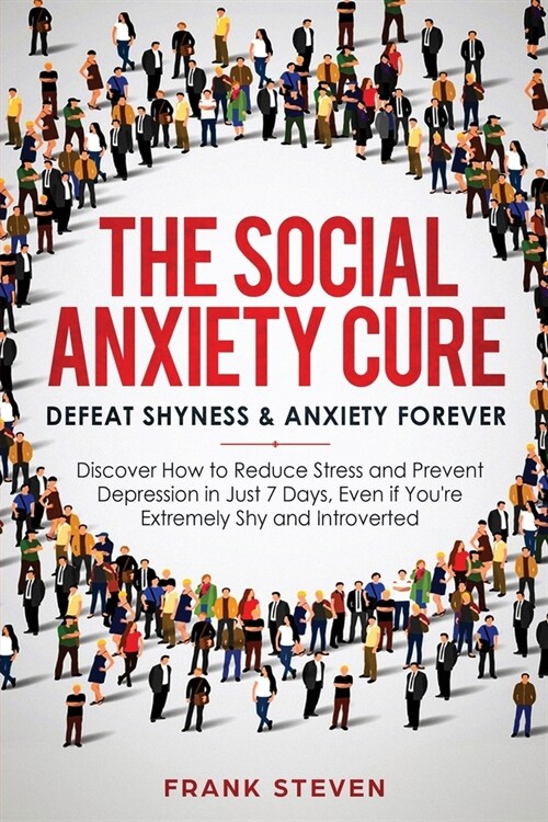 The Social Anxiety Cure: Defeat Shyness & Anxiety Forever: Discover How to Reduce Stress and Prevent Depression in Just 7 Days, Even if Youre (Paperback)