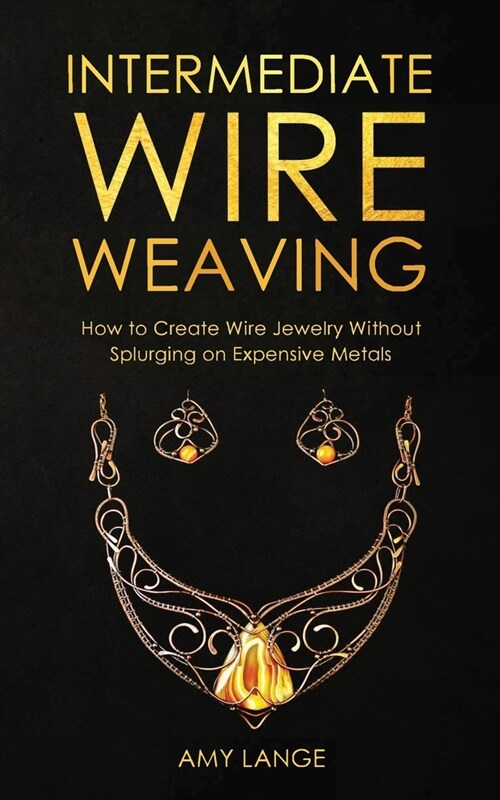 Intermediate Wire Weaving: How to Make Wire Jewelry Without Splurging on Expensive Metals (Paperback)