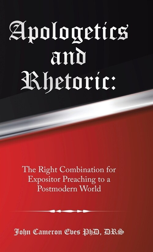 Apologetics and Rhetoric: The Right Combination for Expositor Preaching to a Postmodern World (Hardcover)