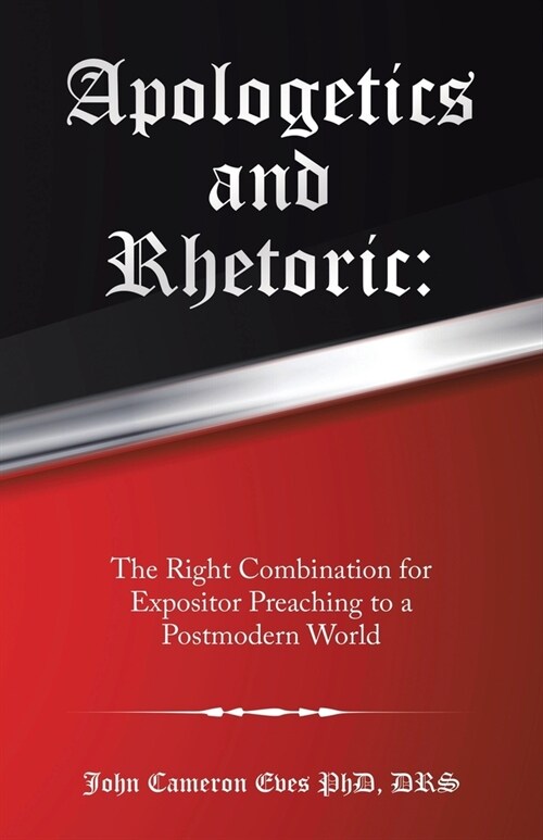 Apologetics and Rhetoric: The Right Combination for Expositor Preaching to a Postmodern World (Paperback)