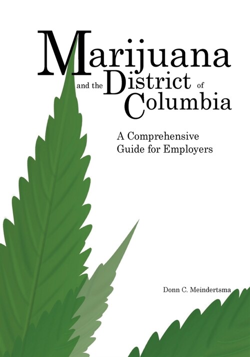 Marijuana and the District of Columbia: A Comprehensive Guide for Employers (Paperback)