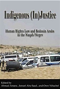 Indigenous (In)Justice: Human Rights Law and Bedouin Arabs in the Naqab/Negev (Paperback)