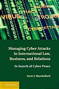 Managing Cyber Attacks in International Law, Business, and Relations : In Search of Cyber Peace (Hardcover)