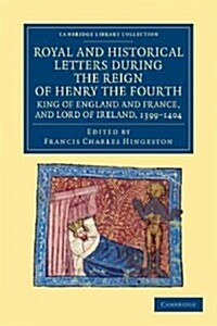 Royal and Historical Letters during the Reign of Henry the Fourth, King of England and France, and Lord of Ireland, 1399–1404 (Paperback)