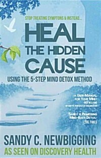 Heal the Hidden Cause : Using the 5 Step Mind Detox Method (Paperback)