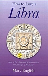 How to Love a Libra – How to Get Along and be Friends with the 7th Sign of the Zodiac (Paperback)