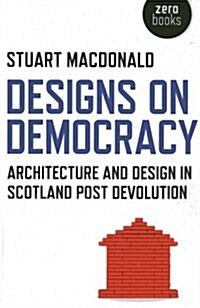 Designs on Democracy – Architecture and Design in Scotland Post Devolution (Paperback)