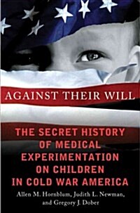 Against Their Will : The Secret History of Medical Experimentation on Children in Cold War America (Hardcover)