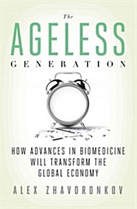 The Ageless Generation : How Advances in Biomedicine Will Transform the Global Economy (Hardcover)