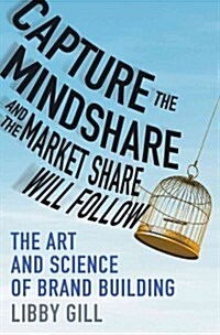 Capture the Mindshare and the Market Share Will Follow : The Art and Science of Building Brands (Hardcover)