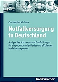 Notfallversorgung in Deutschland: Analyse Des Status Quo Und Empfehlungen Fur Ein Patientenorientiertes Und Effizientes Notfallmanagement (Hardcover)