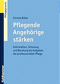 Pflegende Angehorige Starken: Information, Schulung Und Beratung ALS Aufgaben Der Professionellen Pflege (Paperback)