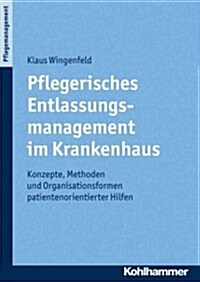 Pflegerisches Entlassungsmanagement Im Krankenhaus: Konzepte, Methoden Und Organisationsformen Patientenorientierter Hilfen (Paperback)