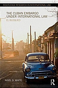 The Cuban Embargo Under International Law : El Bloqueo (Hardcover)