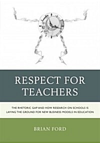 Respect for Teachers: The Rhetoric Gap and How Research on Schools is Laying the Ground for New Business Models in Education (Paperback)