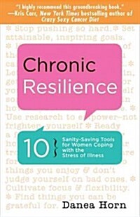 Chronic Resilience: 10 Sanity-Saving Strategies for Women Coping with the Stress of Illness (for Readers of the Body Keeps the Score or Ta (Paperback)