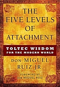 The Five Levels of Attachment: Toltec Wisdom for the Modern World (Hardcover)
