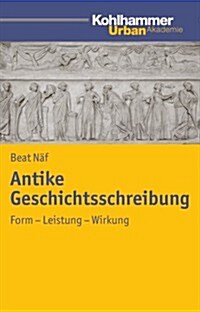 Antike Geschichtsschreibung: Form - Leistung - Wirkung (Paperback)