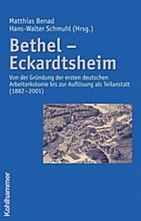 Bethel - Eckardtsheim: Von Der Grundung Der Ersten Deutschen Arbeiterkolonie Bis Zur Auflosung ALS Teilanstalt (1882 - 2001) (Hardcover)