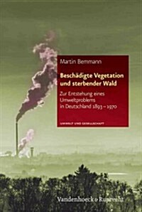 Beschadigte Vegetation Und Sterbender Wald: Zur Entstehung Eines Umweltproblems in Deutschland 1893-1970 (Hardcover)