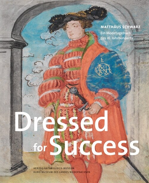 Dressed for Success: Matthaus Schwarz. Ein Modetagebuch Des 16. Jahrhunderts (Hardcover)