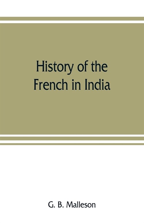 History of the French in India: from the founding of Pondichery in 1674 to the capture of that place in 1761 (Paperback)