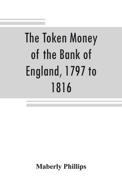 The token money of the Bank of England, 1797 to 1816 (Paperback)