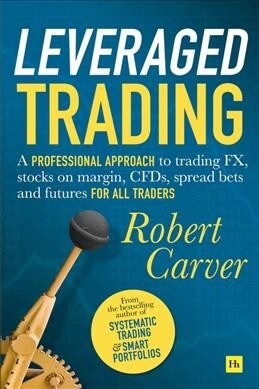 Leveraged Trading : A professional approach to trading FX, stocks on margin, CFDs, spread bets and futures for all traders (Hardcover)