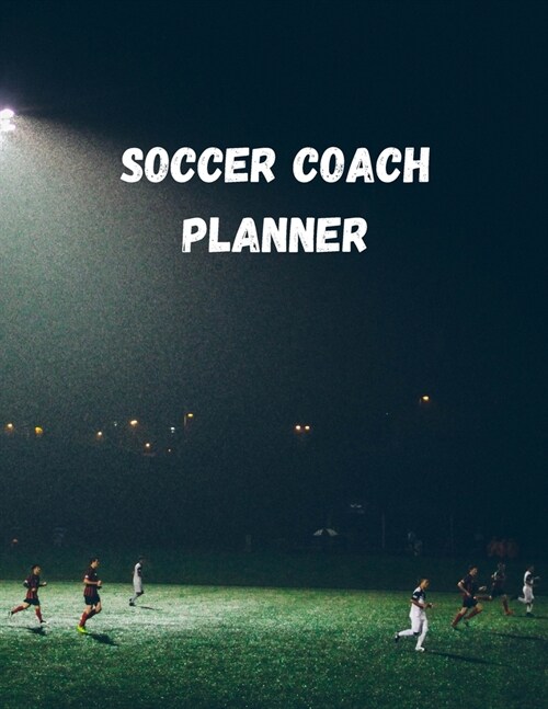 Soccer Coach Planner: Organizer and Planning Notebook Featuring Calendar, Roster, and Blank Field Pages (Paperback)