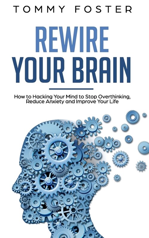 Rewire Your Brain: How to Hacking Your Mind to Stop Overthinking, Reduce Anxiety and Improve Your Life (Paperback)